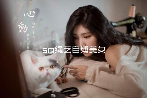 sm绳艺自缚美女
